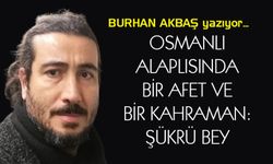OSMANLI ALAPLISINDA BİR AFET VE BİR KAHRAMAN: ŞÜKRÜ BEY