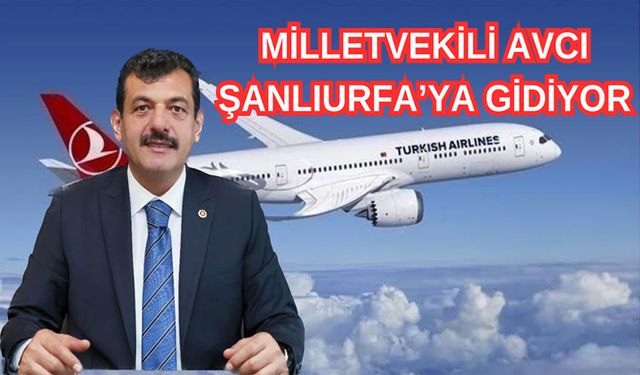 Milletvekili Avcı, Şanlıurfa’ya gidiyor