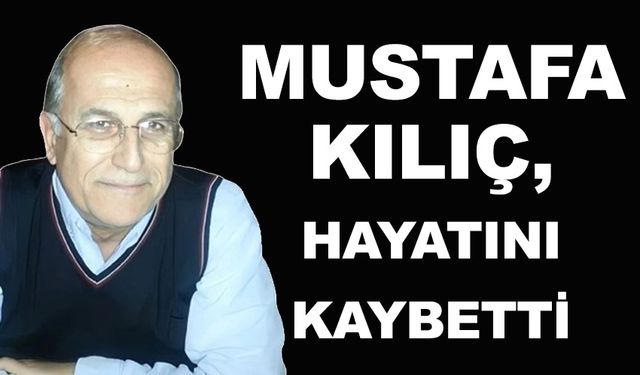 Mustafa Kılıç, yaşamını yitirdi