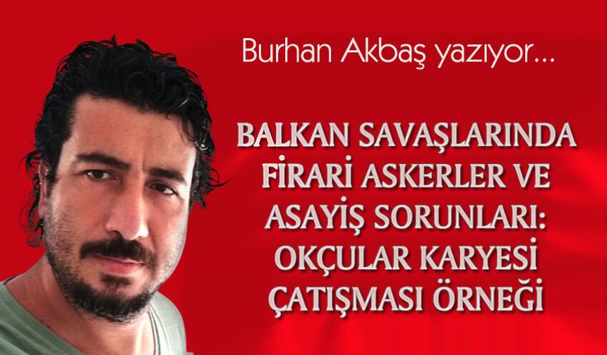 BALKAN SAVAŞLARINDA FİRARİ ASKERLER VE ASAYİŞ SORUNLARI: OKÇULAR KARYESİ ÇATIŞMASI ÖRNEĞİ